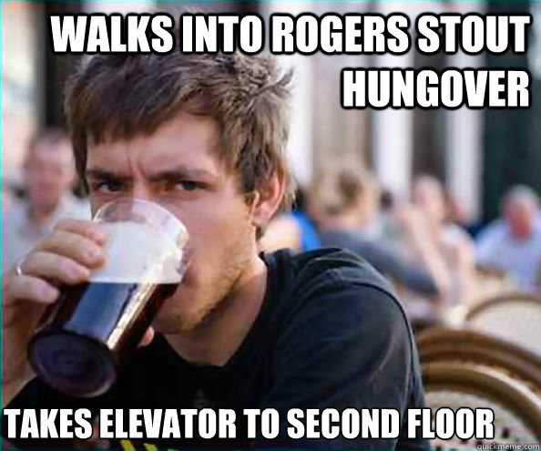 Walks into Rogers Stout hungover  takes elevator to second floor   Lazy College Senior