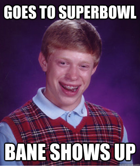 Goes to superbowl Bane shows up  Bad Luck Brian
