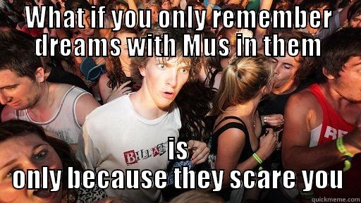 WHAT IF YOU ONLY REMEMBER DREAMS WITH MUS IN THEM IS ONLY BECAUSE THEY SCARE YOU Sudden Clarity Clarence