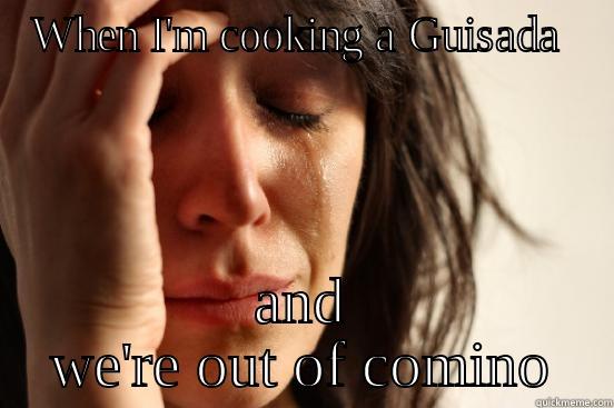 WHEN I'M COOKING A GUISADA  AND WE'RE OUT OF COMINO First World Problems