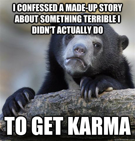 i confessed a made-up story about something terrible i didn't actually do   to get karma - i confessed a made-up story about something terrible i didn't actually do   to get karma  Confession Bear