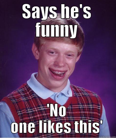 SAYS HE'S FUNNY 'NO ONE LIKES THIS' Bad Luck Brian
