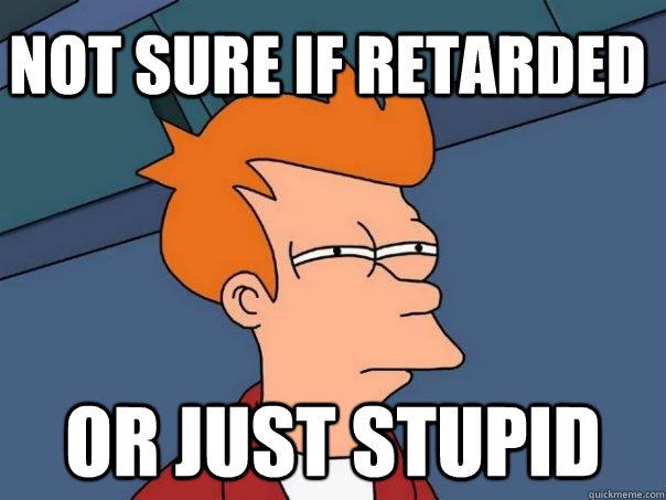not sure if retarded or just stupid  Futurama Fry