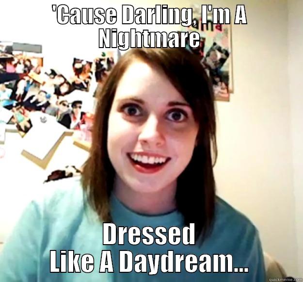 'CAUSE DARLING, I'M A NIGHTMARE DRESSED LIKE A DAYDREAM... Overly Attached Girlfriend