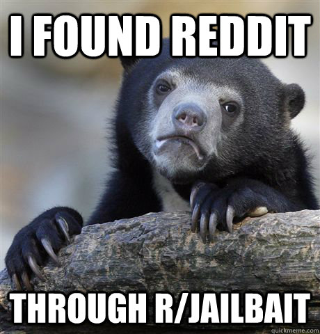 I found reddit Through r/jailbait  Confession Bear