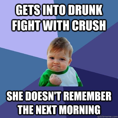 gets into drunk fight with crush she doesn't remember the next morning  Success Kid