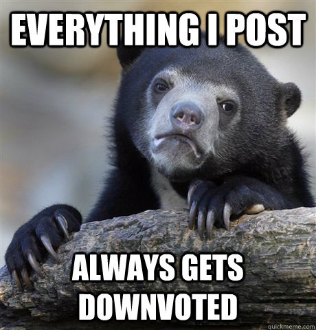 Everything I post always gets downvoted  Confession Bear
