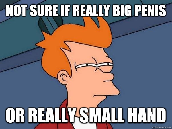 Not sure if really big penis Or really small hand  Futurama Fry