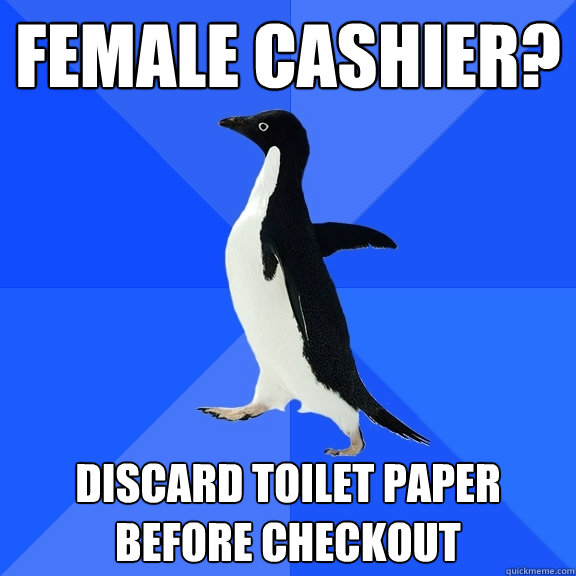 female cashier? discard toilet paper before checkout  Socially Awkward Penguin