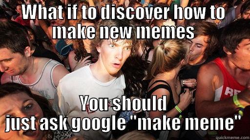 WHAT IF TO DISCOVER HOW TO MAKE NEW MEMES YOU SHOULD JUST ASK GOOGLE 
