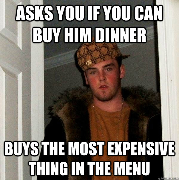 asks you if you can buy him dinner buys the most expensive thing in the menu  Scumbag Steve