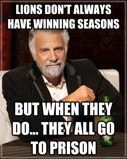 Lions don't always have winning seasons But when they do... they all go to prison Caption 3 goes here  The Most Interesting Man In The World