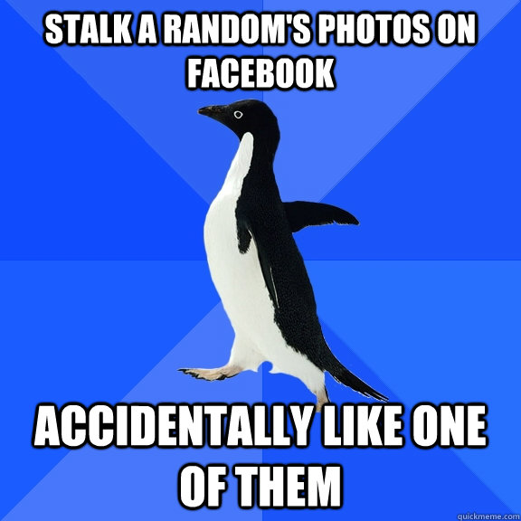 Stalk a random's photos on Facebook Accidentally like one of them  Socially Awkward Penguin
