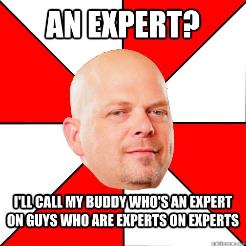 an expert? i'll call my buddy who's an expert on guys who are experts on experts  Pawn Star