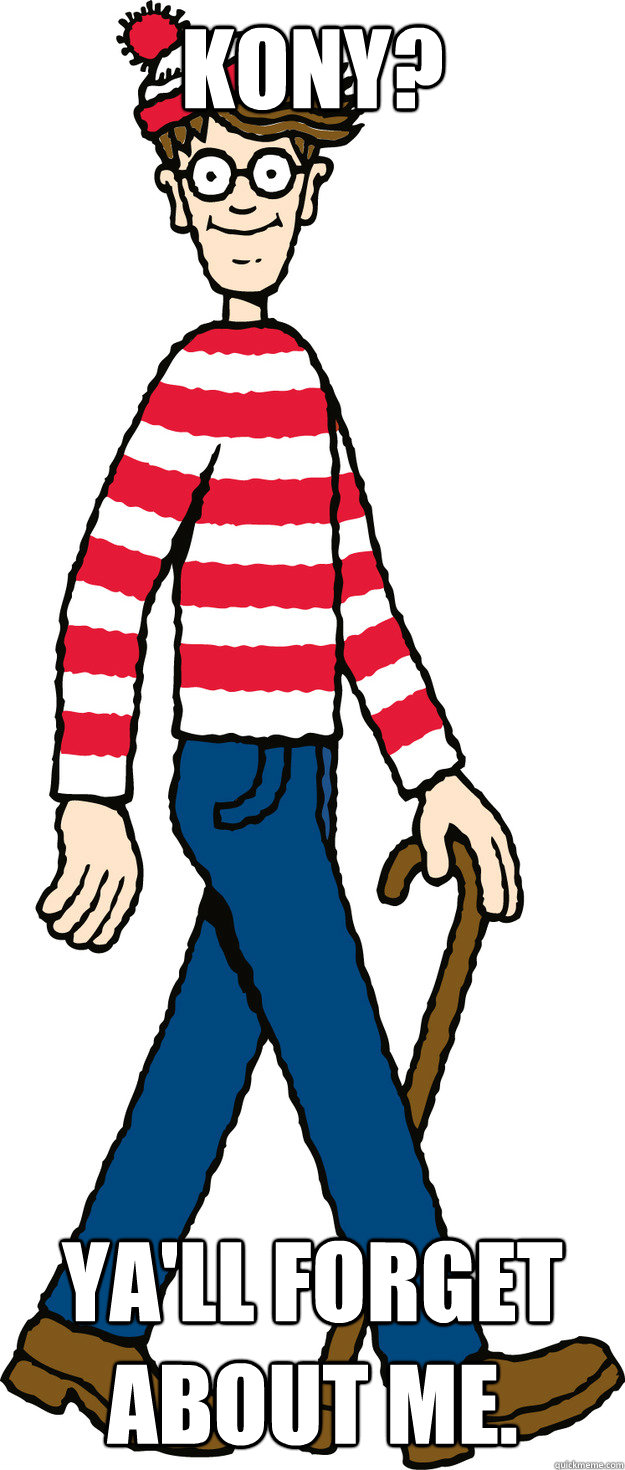 Kony? ya'll forget about me.  WHERES WALDO