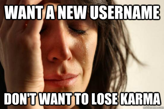 Want a new username Don't want to lose karma  First World Problems