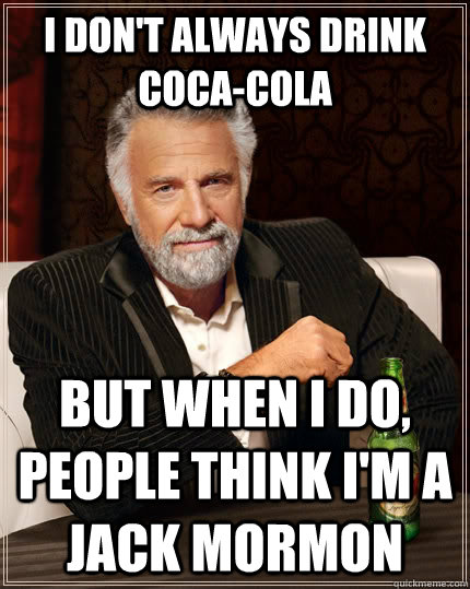 I don't always drink coca-cola but when I do, people think I'm a jack mormon  The Most Interesting Man In The World