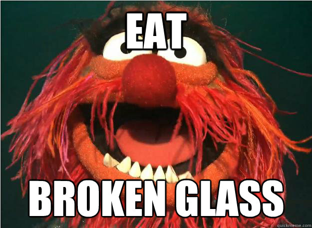 Eat broken glass
  Advice Animal