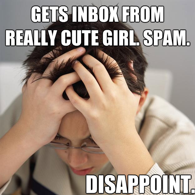 Gets inbox from really cute girl. Spam. Disappoint.  Disappointment Kid