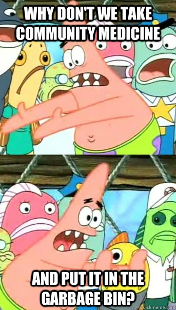 Why don't we take community medicine and put it in the garbage bin?   Push it somewhere else Patrick