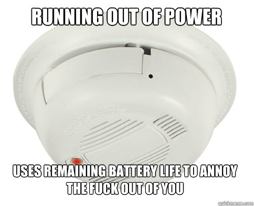 Running out of power uses remaining battery life to annoy the fuck out of you - Running out of power uses remaining battery life to annoy the fuck out of you  scumbag smoke detector