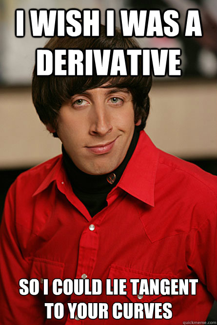 I wish I was a derivative so i could lie tangent 
to your curves  Pickup Line Scientist