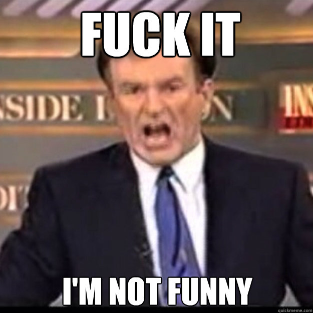 FUCK IT I'm not funny  Bill OReilly