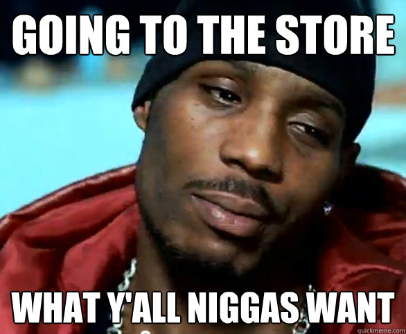GOING TO THE STORE WHAT Y'ALL NIGGAS WANT  Good Guy DMX