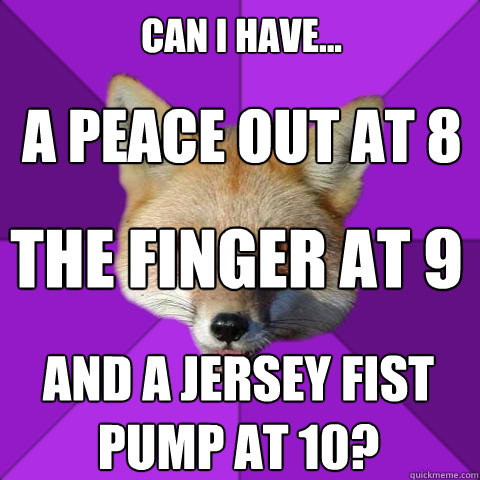 Can i have... A peace out at 8 The finger at 9 And a jersey fist pump at 10? - Can i have... A peace out at 8 The finger at 9 And a jersey fist pump at 10?  Forensics Fox