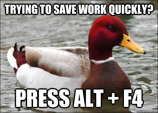Trying to save work quickly? Press ALT + F4  Malicious Advice Mallard