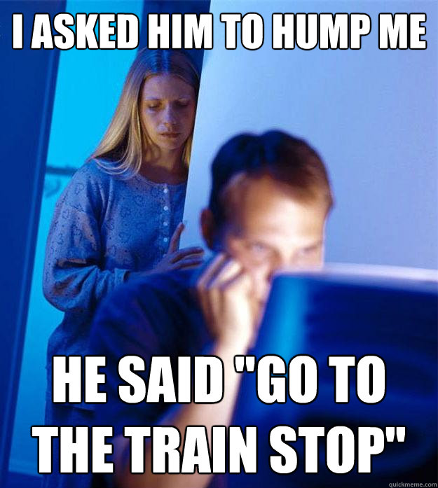 I asked him to hump me He said 