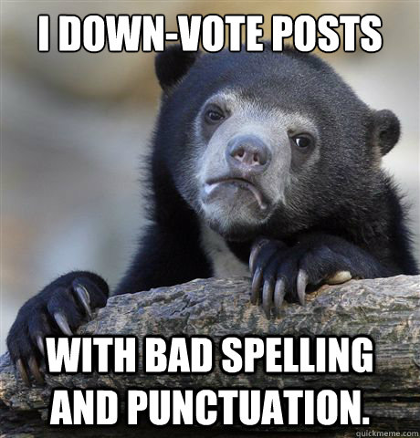 I down-vote posts with bad spelling and punctuation.  Confession Bear