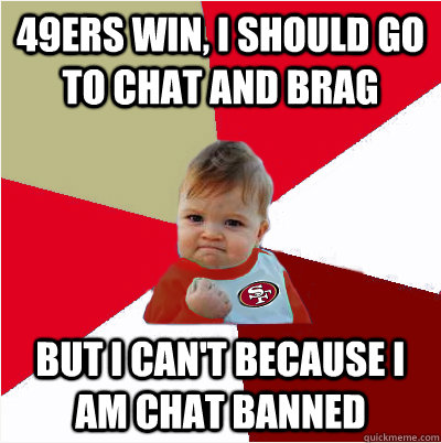 49ers win, I should go to chat and brag but i can't because i am chat banned  