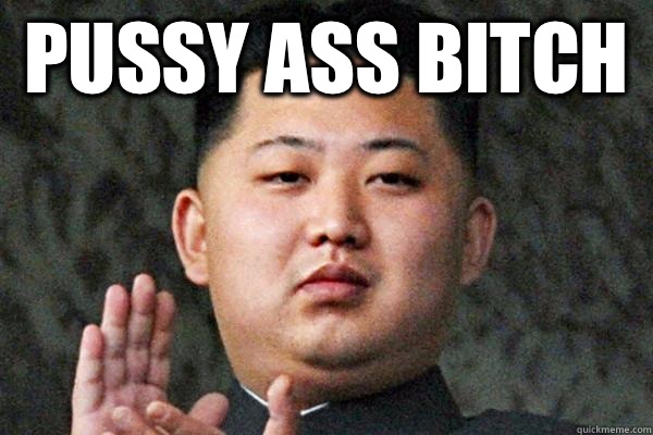 Pussy ass bitch  - Pussy ass bitch   Kim Jong un not amused