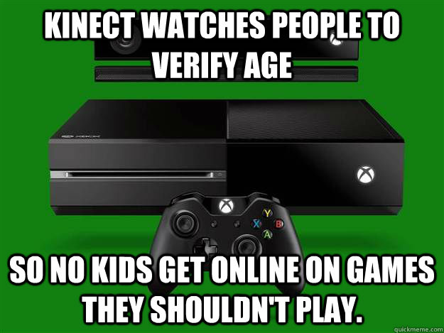 Kinect watches people to verify age So no kids get online on games they shouldn't play.   Scumbag Xbox One