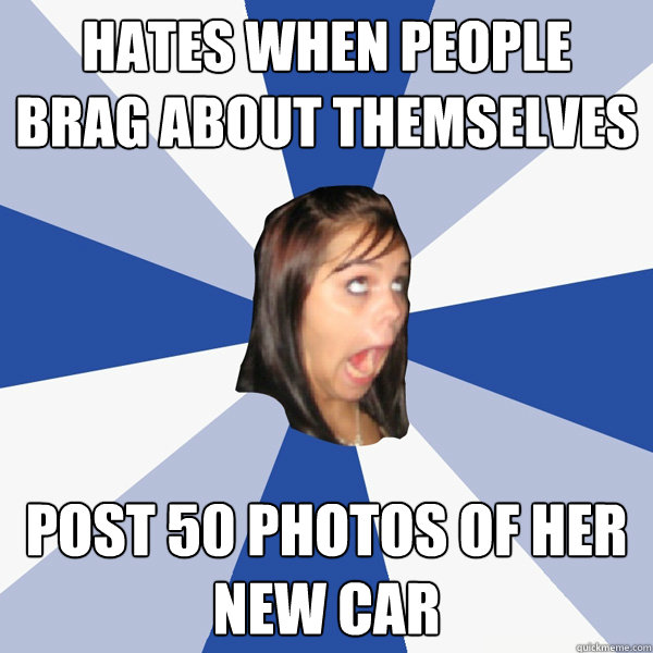 hates when people brag about themselves post 50 photos of her new car  Annoying Facebook Girl