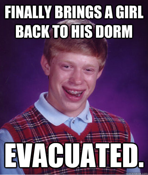 Finally brings a girl back to his dorm Evacuated.  Bad Luck Brian