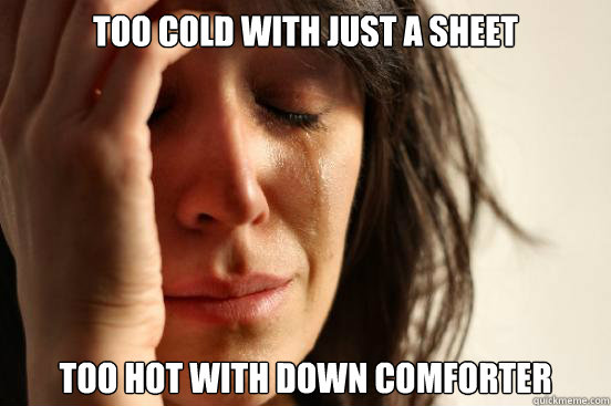 Too cold with just a sheet Too hot with down comforter  First World Problems