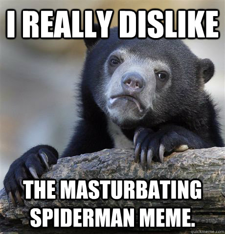 I really dislike the masturbating spiderman meme.  Confession Bear