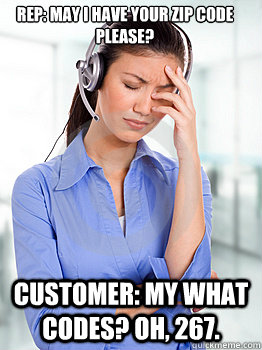 Rep: May I have your zip code please? Customer: My what codes? Oh, 267. - Rep: May I have your zip code please? Customer: My what codes? Oh, 267.  People Hating Call Center Representative