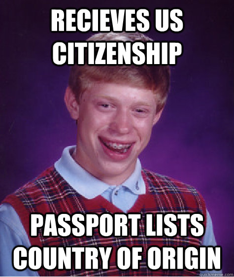 Recieves US Citizenship Passport lists country of origin  Bad Luck Brian