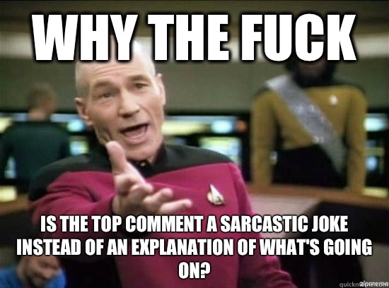 Why the fuck Is the top comment a sarcastic joke instead of an explanation of what's going on?  Annoyed Picard HD