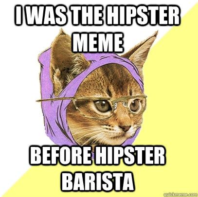 I was the hipster meme  before hipster barista - I was the hipster meme  before hipster barista  Hipster Kitty