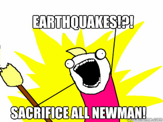 Earthquakes!?! Sacrifice All Newman!  All The Things