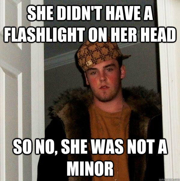 She didn't have a flashlight on her head so no, she was not a minor  Scumbag Steve