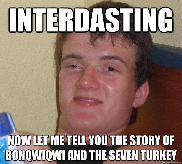 interdasting  now let me tell you the story of bonqwiqwi and the seven turkey  10 Guy