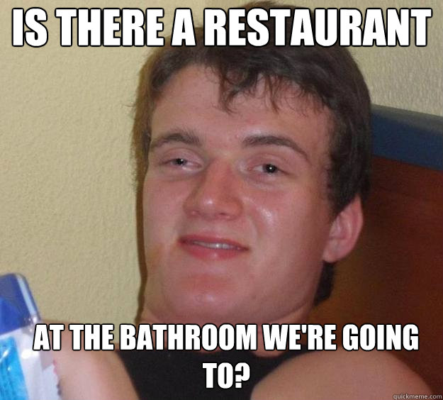 Is there a restaurant At the bathroom we're going to?   10 Guy