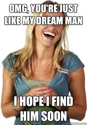 omg, you're just like my dream man i hope i find him soon  Friend Zone Fiona