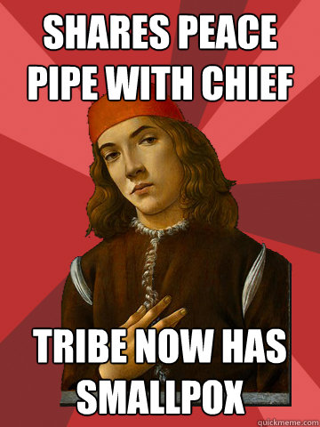 shares peace pipe with chief tribe now has smallpox  Scumbag Stefano