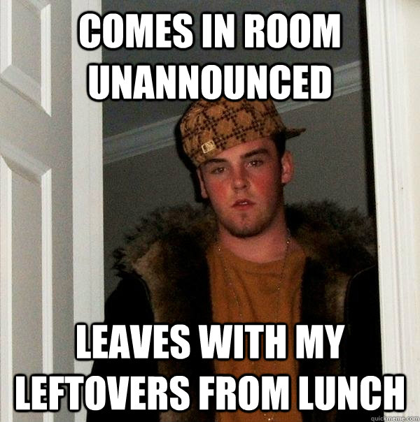 comes in room unannounced leaves with my leftovers from lunch  Scumbag Steve